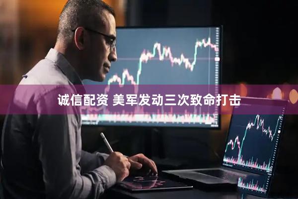 诚信配资 美军发动三次致命打击