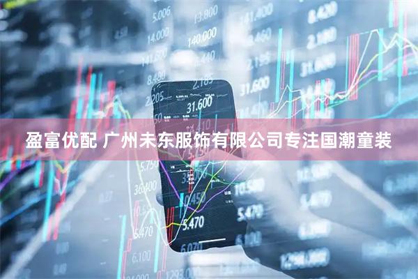 盈富优配 广州未东服饰有限公司专注国潮童装