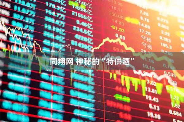 同翔网 神秘的“特供酒”