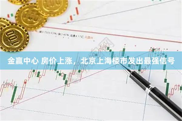 金赢中心 房价上涨，北京上海楼市发出最强信号