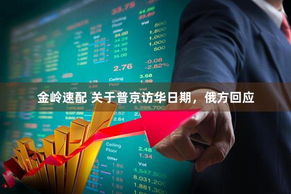 金岭速配 关于普京访华日期，俄方回应
