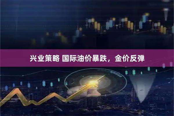 兴业策略 国际油价暴跌，金价反弹