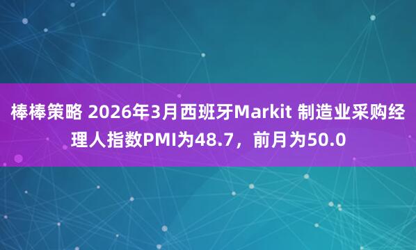 棒棒策略 2026年3月西班牙Markit 制造业采购经理人指数PMI为48.7，前月为50.0