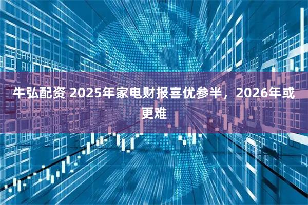 牛弘配资 2025年家电财报喜优参半，2026年或更难