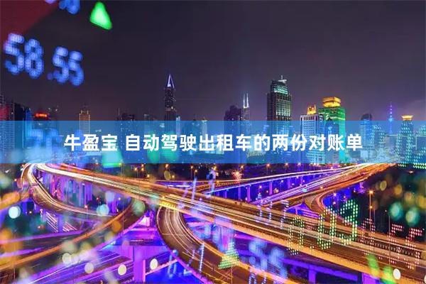 牛盈宝 自动驾驶出租车的两份对账单
