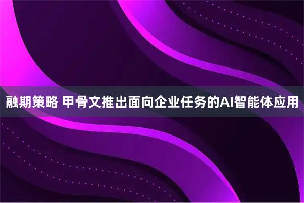 融期策略 甲骨文推出面向企业任务的AI智能体应用