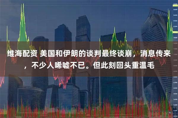 维海配资 美国和伊朗的谈判最终谈崩，消息传来，不少人唏嘘不已。但此刻回头重温毛