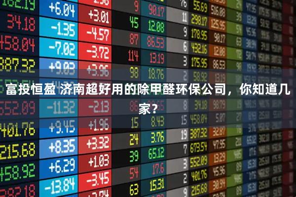 富投恒盈 济南超好用的除甲醛环保公司，你知道几家？
